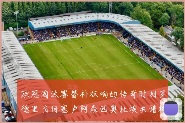 欧冠淘汰赛替补双响的传奇时刻罗德里戈何塞卢阿森西奥杜埃共谱辉煌