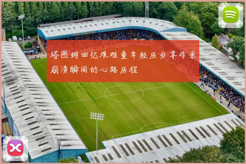 塔图姆回忆艰难童年经历分享母亲崩溃瞬间的心路历程