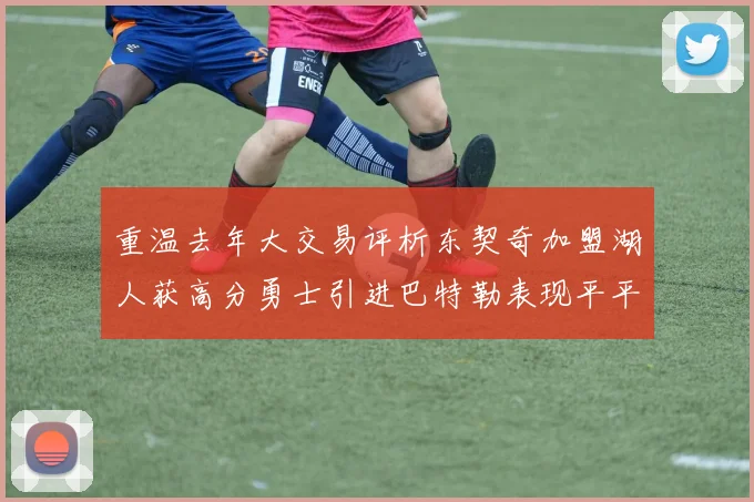 重温去年大交易评析东契奇加盟湖人获高分勇士引进巴特勒表现平平