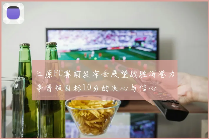 江原FC赛前发布会展望战胜海港力争晋级目标10分的决心与信心