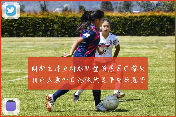 朗斯主帅分析球队登顶原因巴黎失利让人意外目标依然是争夺欧冠资格