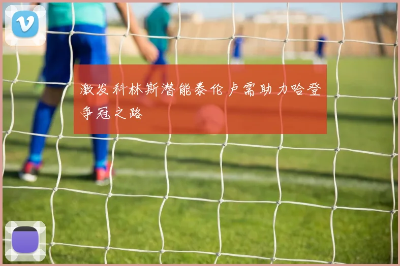 激发科林斯潜能泰伦卢需助力哈登争冠之路