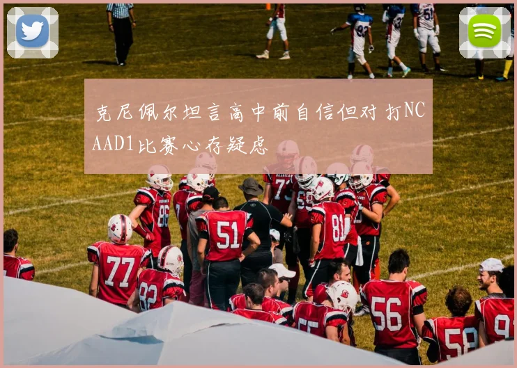 克尼佩尔坦言高中前自信但对打NCAAD1比赛心存疑虑