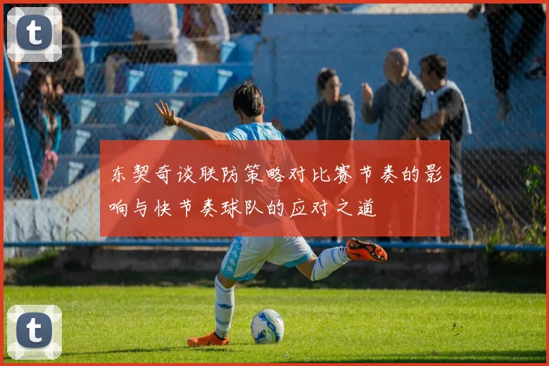东契奇谈联防策略对比赛节奏的影响与快节奏球队的应对之道