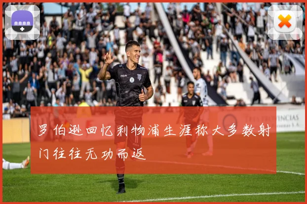 罗伯逊回忆利物浦生涯称大多数射门往往无功而返