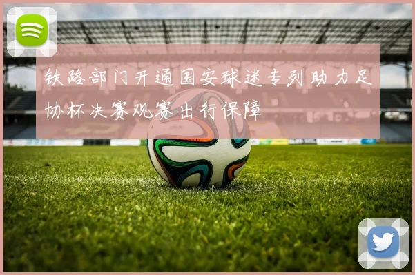 铁路部门开通国安球迷专列助力足协杯决赛观赛出行保障