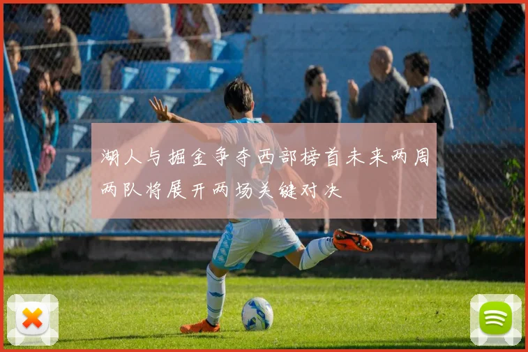 湖人与掘金争夺西部榜首未来两周两队将展开两场关键对决
