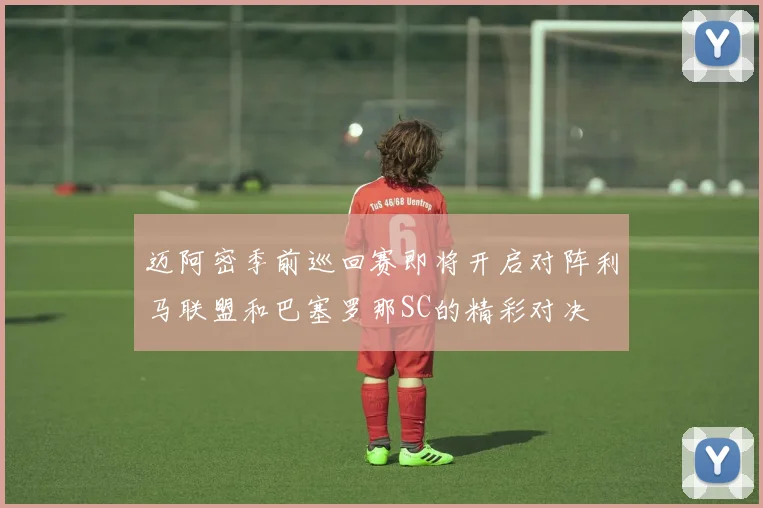 迈阿密季前巡回赛即将开启对阵利马联盟和巴塞罗那SC的精彩对决