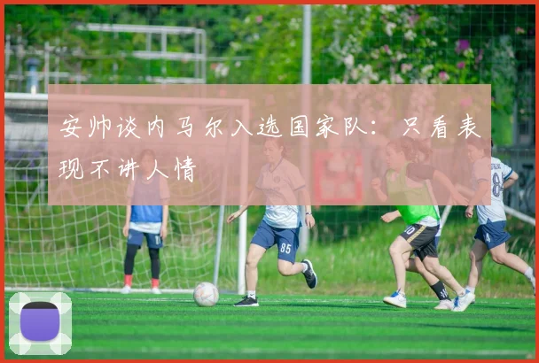 安帅谈内马尔入选国家队：只看表现不讲人情