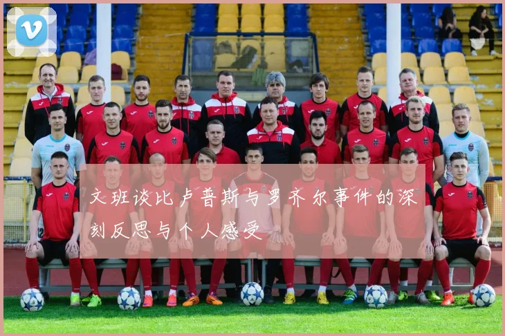 文班谈比卢普斯与罗齐尔事件的深刻反思与个人感受