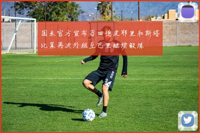 国米官方宣布召回德皮耶里和斯塔比莱再次外租至巴里继续锻炼