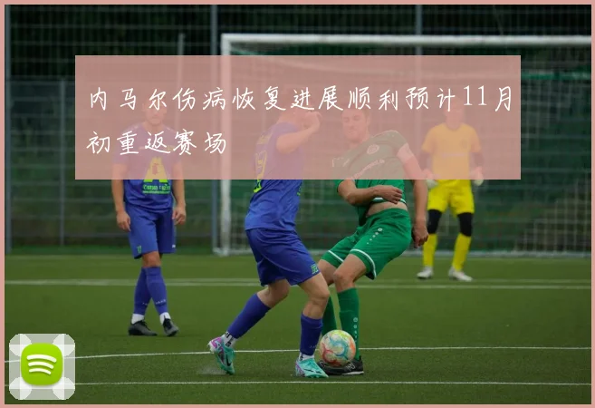 内马尔伤病恢复进展顺利预计11月初重返赛场