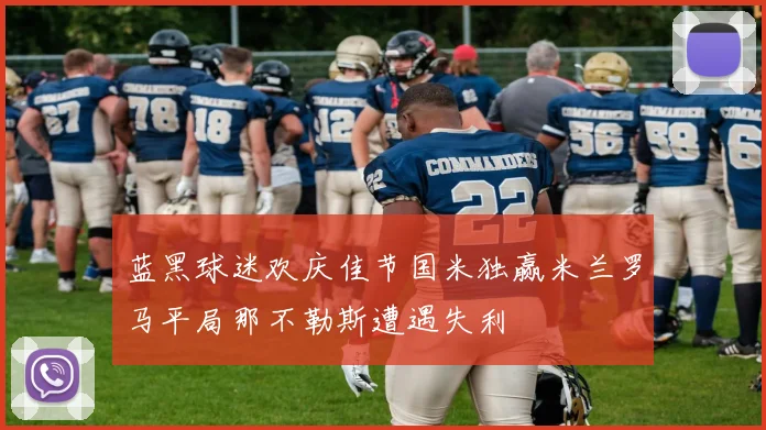 蓝黑球迷欢庆佳节国米独赢米兰罗马平局那不勒斯遭遇失利