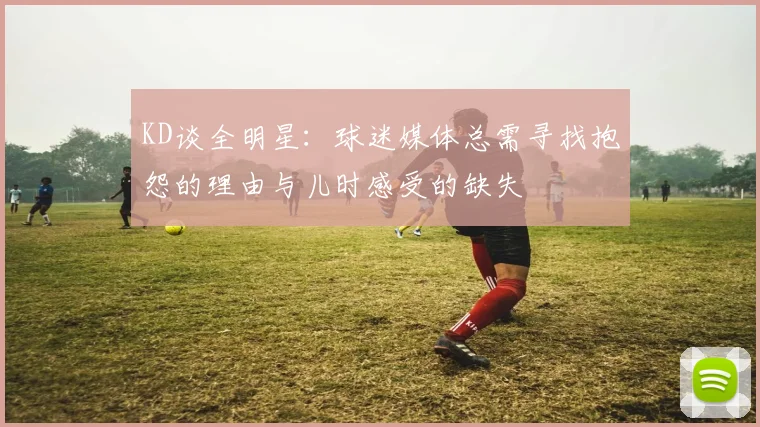 KD谈全明星：球迷媒体总需寻找抱怨的理由与儿时感受的缺失